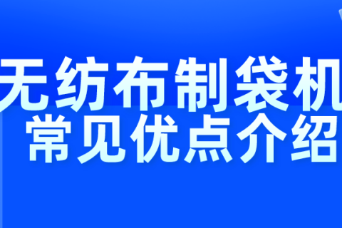 無紡布制袋機(jī)常見優(yōu)點(diǎn)介紹